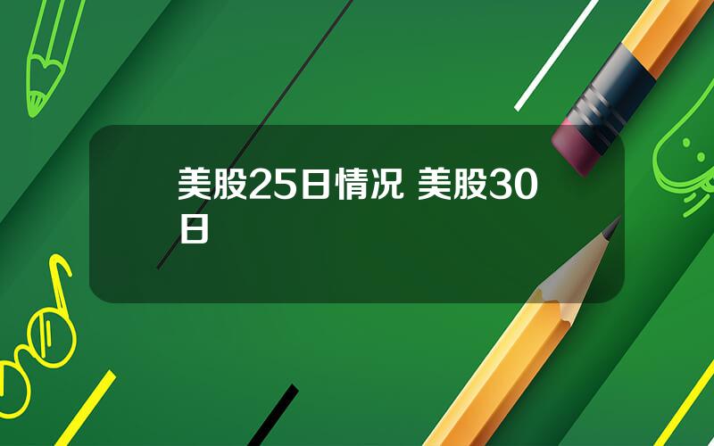 美股25日情况 美股30日